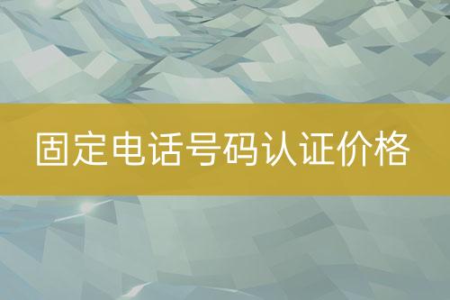 固定電話號(hào)碼認(rèn)證價(jià)位