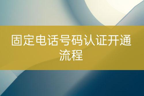 固定電話號碼認證開通流程