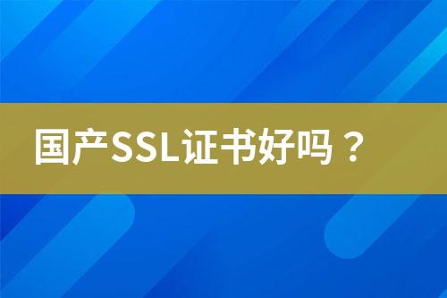 國產(chǎn)SSL證書好嗎？