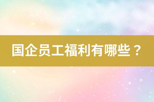 國(guó)企員工福利有哪些？