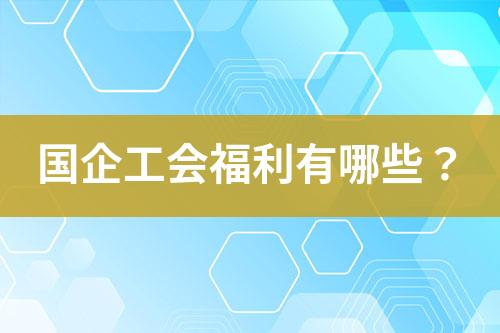 國(guó)企工會(huì)福利有哪些？