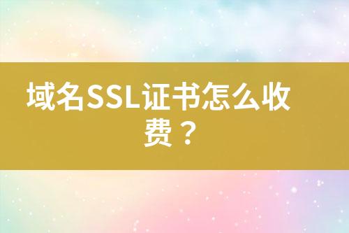 域名SSL證書怎么收費(fèi)？