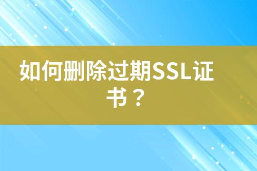 如何刪除過期SSL證書？