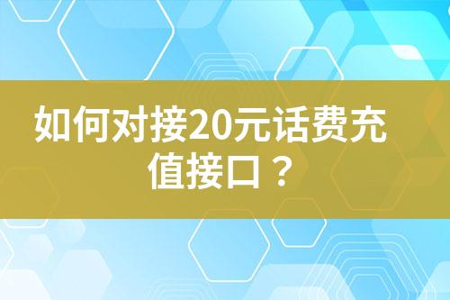 如何對接20元話費(fèi)充值接口？