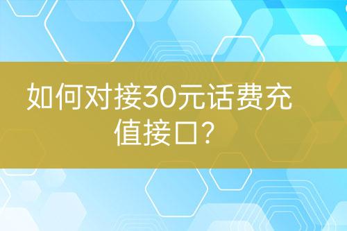 如何對接30元話費(fèi)充值接口？