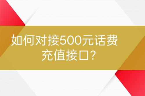 如何對接500元話費充值接口？