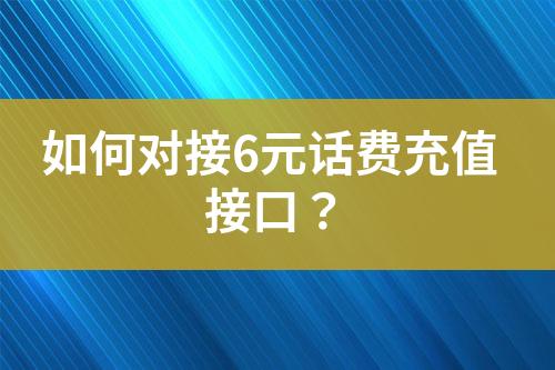 如何對接6元話費(fèi)充值接口？