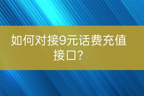 如何對(duì)接9元話費(fèi)充值接口？