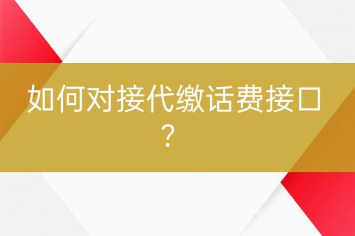 如何對(duì)接代繳話費(fèi)接口？