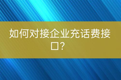 如何對(duì)接企業(yè)充話費(fèi)接口？