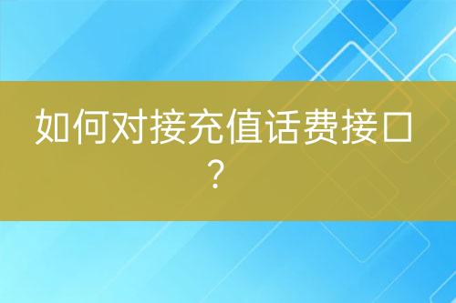 如何對(duì)接充值話費(fèi)接口？