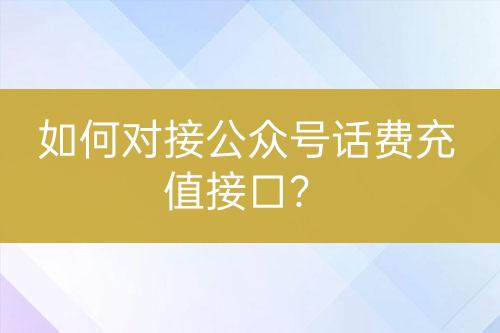 如何對(duì)接公眾號(hào)話費(fèi)充值接口？