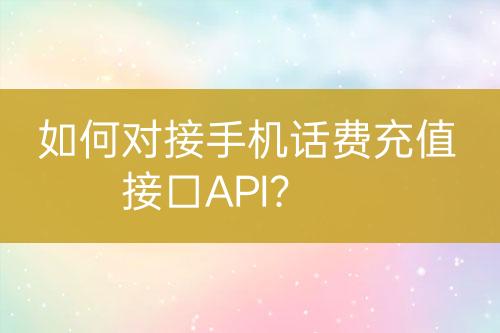 如何對接手機話費充值接口API？