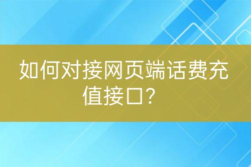 如何對接網(wǎng)頁端話費(fèi)充值接口？