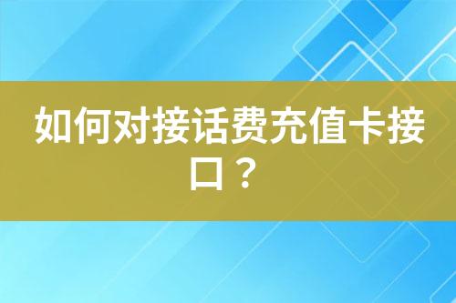 如何對(duì)接話(huà)費(fèi)充值卡接口？