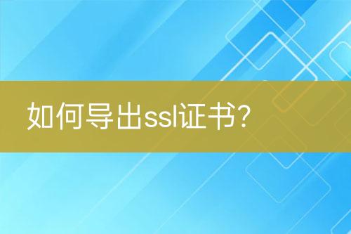 如何導(dǎo)出ssl證書？