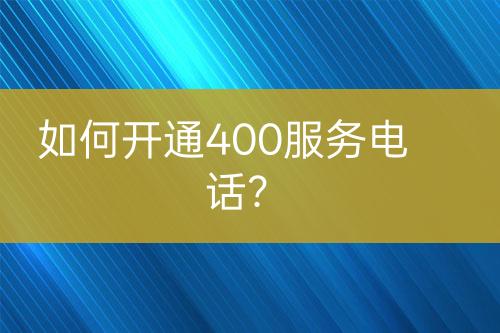 如何開通400服務(wù)電話？