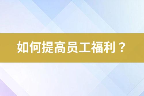 如何提高員工福利？