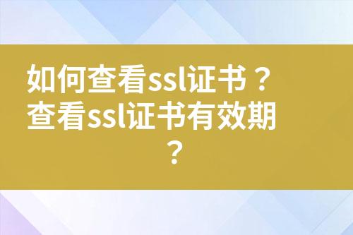 如何查看ssl證書(shū)？查看ssl證書(shū)有效期？