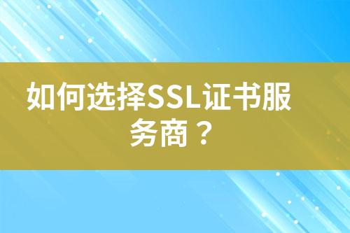 如何選擇SSL證書服務(wù)商？