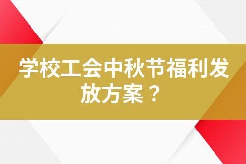 學(xué)校工會(huì)中秋節(jié)福利發(fā)放方案？