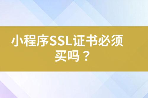 小程序SSL證書必須買嗎？