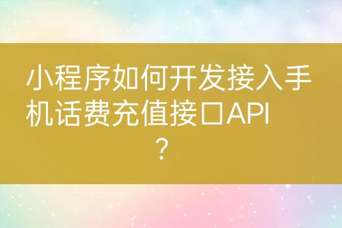 小程序如何開發(fā)接入手機(jī)話費(fèi)充值接口API？