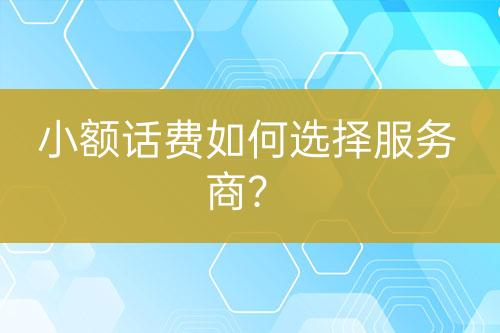 小額話費(fèi)如何選擇服務(wù)商？