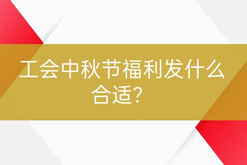 工會中秋節(jié)福利發(fā)什么合適？