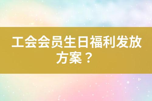 工會(huì)會(huì)員生日福利發(fā)放方案？