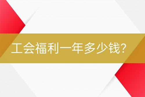 工會(huì)福利一年多少錢？