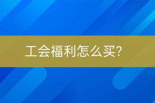 工會福利怎么買？