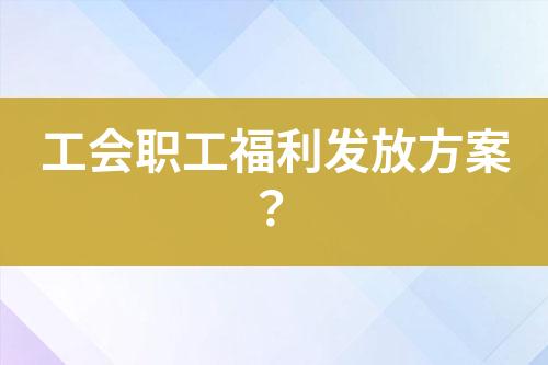 工會職工福利發(fā)放方案？