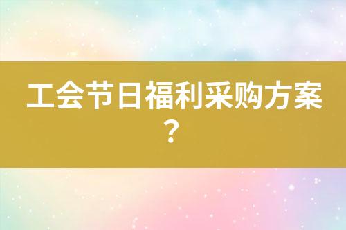 工會(huì)節(jié)日福利采購(gòu)方案？