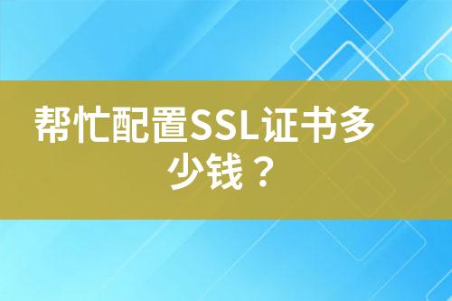 幫忙配置SSL證書(shū)多少錢(qián)？