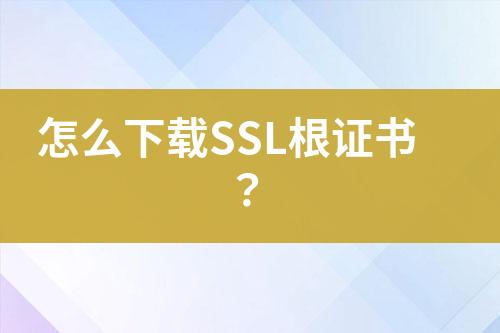 怎么下載SSL根證書？