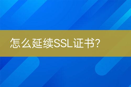 怎么延續(xù)SSL證書？