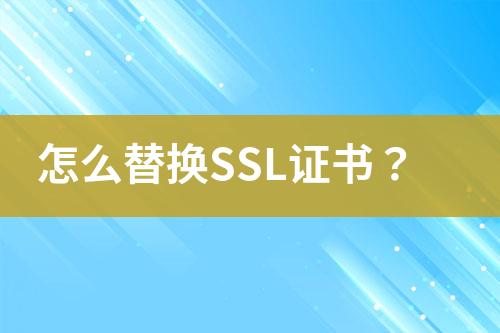 怎么替換SSL證書？