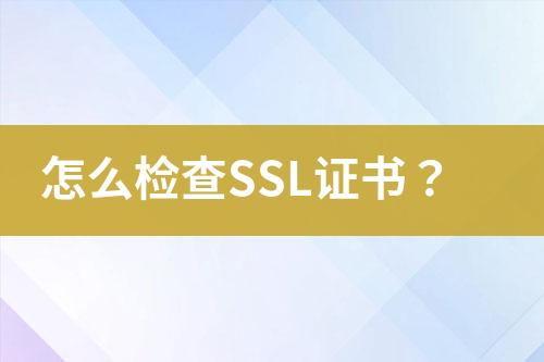 怎么檢查SSL證書？