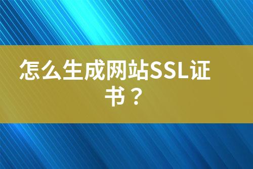 怎么生成網(wǎng)站SSL證書？