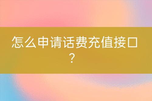 怎么申請(qǐng)?jiān)捹M(fèi)充值接口？