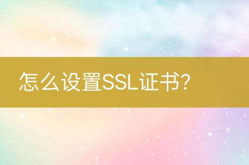 怎么設(shè)置SSL證書？