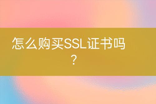 怎么購買SSL證書嗎？