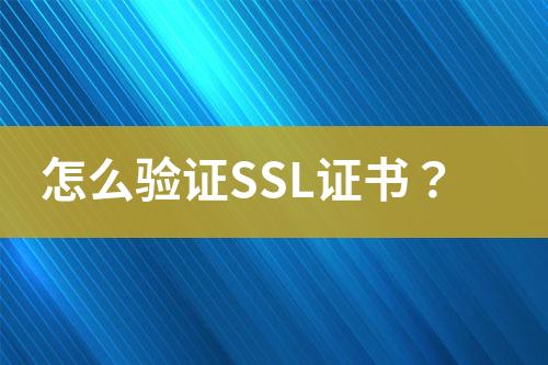 怎么驗證SSL證書？