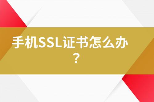 手機SSL證書怎么辦？