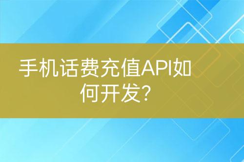 手機話費充值A(chǔ)PI如何開發(fā)？