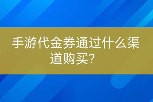 手游代金券通過什么渠道購買？