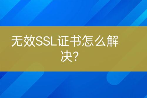 無(wú)效SSL證書怎么解決？