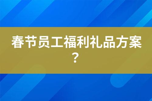 春節(jié)員工福利禮品方案？