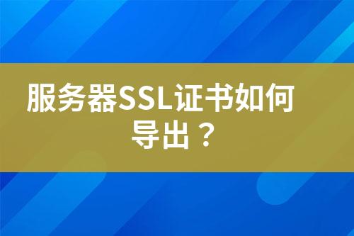 服務(wù)器SSL證書如何導(dǎo)出？